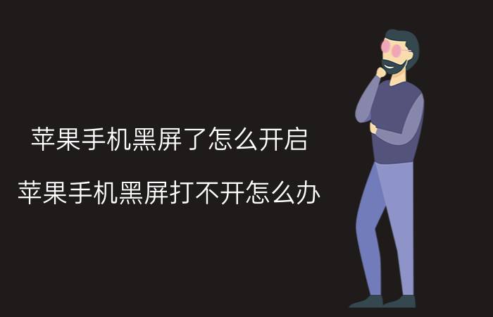 苹果手机黑屏了怎么开启 苹果手机黑屏打不开怎么办？